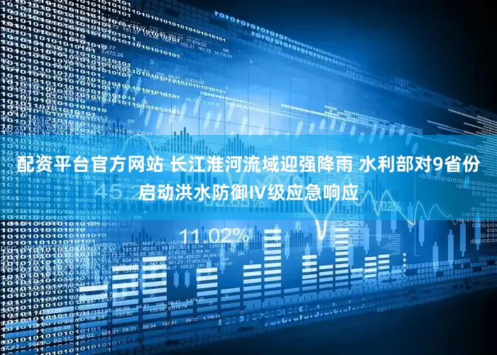 配资平台官方网站 长江淮河流域迎强降雨 水利部对9省份启动洪水防御Ⅳ级应急响应