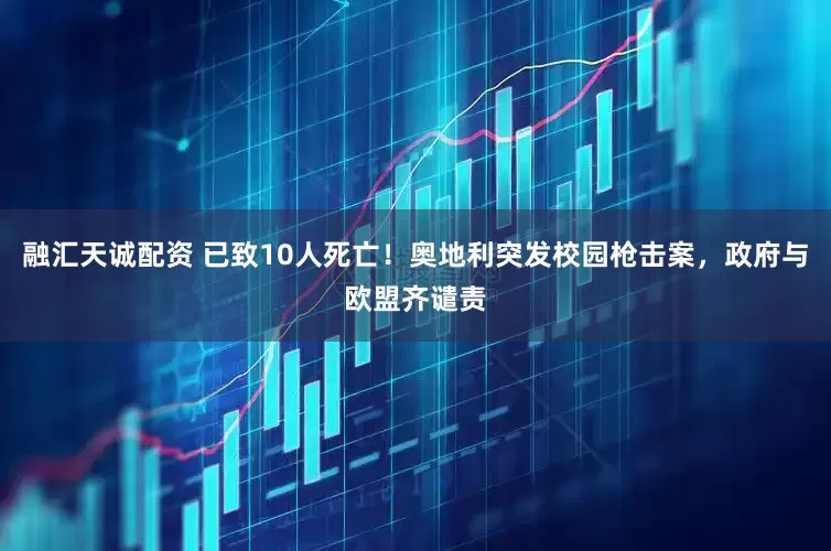 融汇天诚配资 已致10人死亡！奥地利突发校园枪击案，政府与欧盟齐谴责