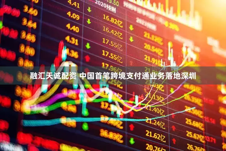 融汇天诚配资 中国首笔跨境支付通业务落地深圳