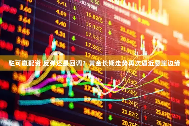 融可赢配资 反弹还是回调？黄金长期走势再次逼近悬崖边缘