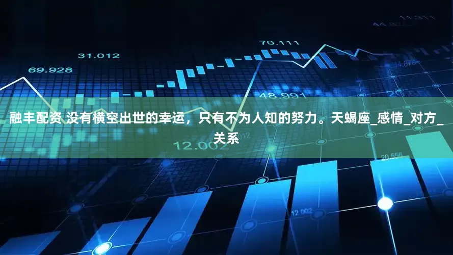 融丰配资 没有横空出世的幸运，只有不为人知的努力。天蝎座_感情_对方_关系