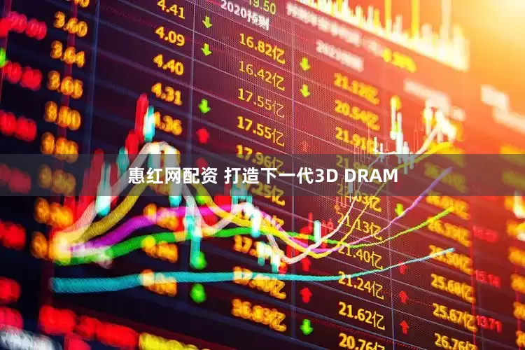 惠红网配资 打造下一代3D DRAM